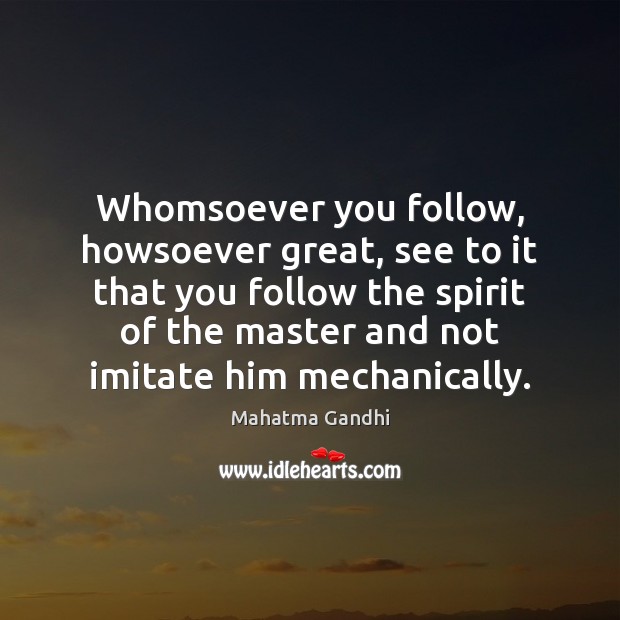 Whomsoever you follow, howsoever great, see to it that you follow the Image