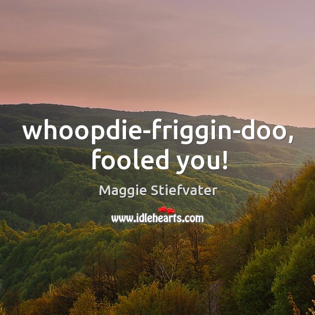 Whoopdie-friggin-doo, fooled you! Maggie Stiefvater Picture Quote
