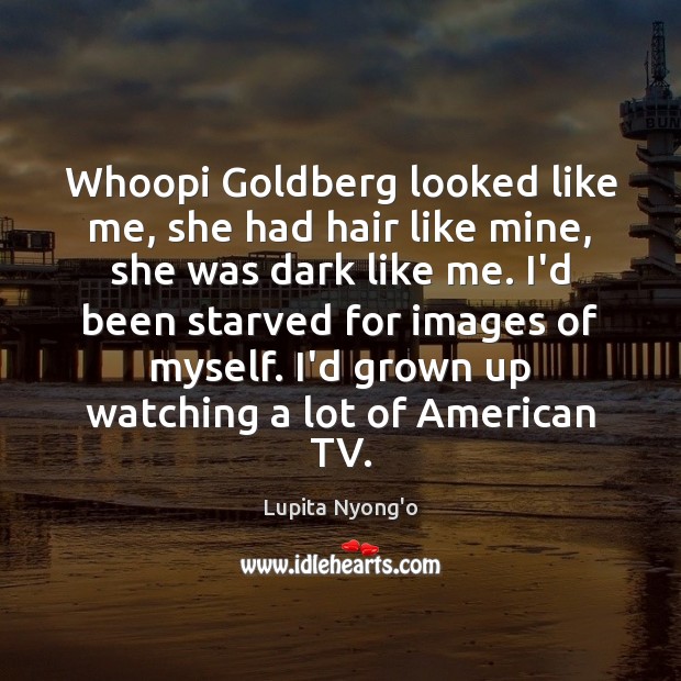 Whoopi Goldberg looked like me, she had hair like mine, she was Lupita Nyong’o Picture Quote
