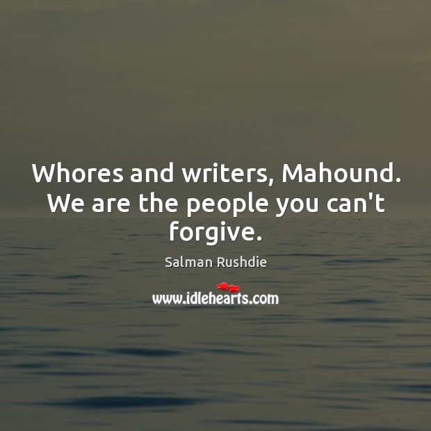 Whores and writers, Mahound. We are the people you can’t forgive. Salman Rushdie Picture Quote