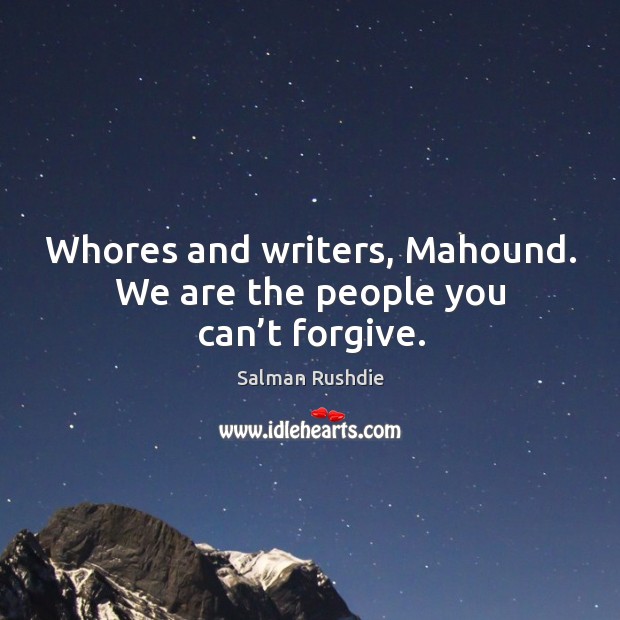 Whores and writers, mahound. We are the people you can’t forgive. Salman Rushdie Picture Quote