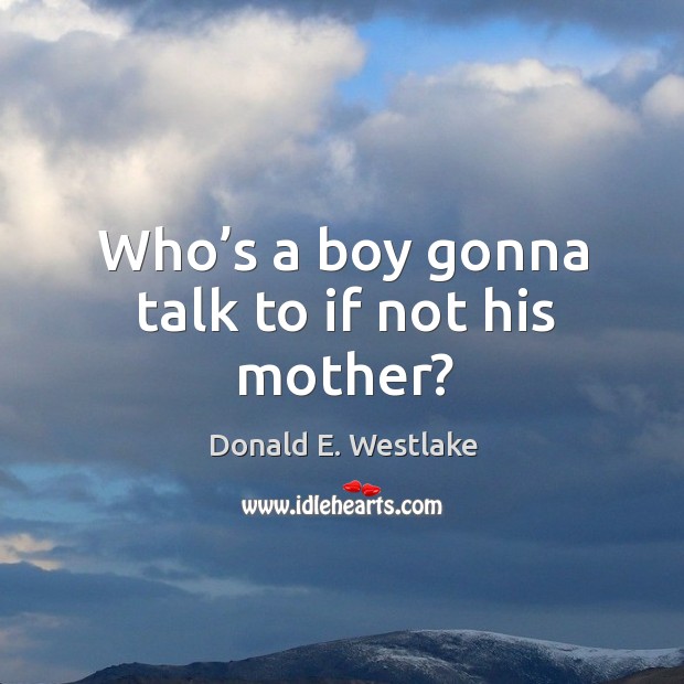 Who’s a boy gonna talk to if not his mother? Donald E. Westlake Picture Quote