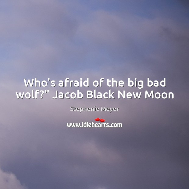 Who’s afraid of the big bad wolf?” Jacob Black New Moon Stephenie Meyer Picture Quote