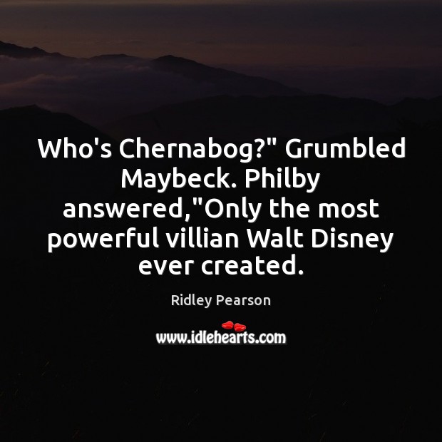 Who’s Chernabog?” Grumbled Maybeck. Philby answered,”Only the most powerful villian Walt Ridley Pearson Picture Quote