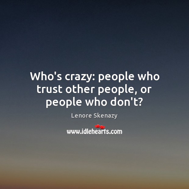 Who’s crazy: people who trust other people, or people who don’t? Lenore Skenazy Picture Quote