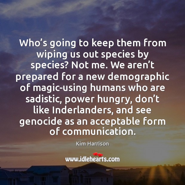 Who’s going to keep them from wiping us out species by Kim Harrison Picture Quote