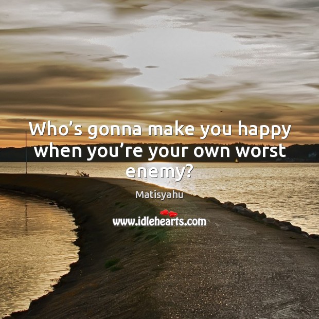 Who’s gonna make you happy when you’re your own worst enemy? Image