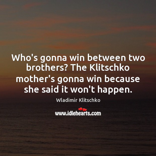 Who’s gonna win between two brothers? The Klitschko mother’s gonna win because Brother Quotes Image