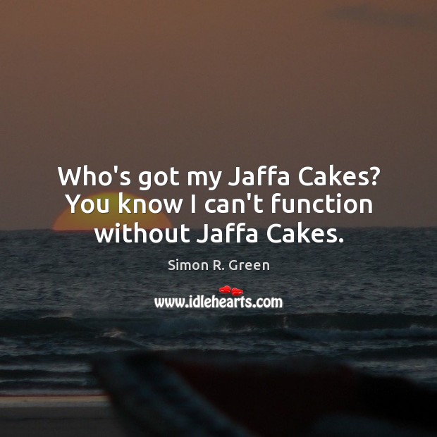 Who’s got my Jaffa Cakes? You know I can’t function without Jaffa Cakes. Image
