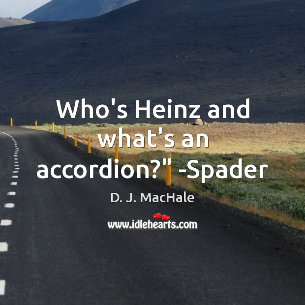 Who’s Heinz and what’s an accordion?” -Spader D. J. MacHale Picture Quote