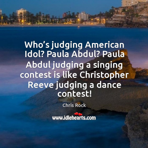 Who’s judging american idol? paula abdul? paula abdul judging a singing contest is Chris Rock Picture Quote