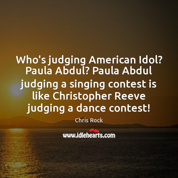 Who’s judging American Idol? Paula Abdul? Paula Abdul judging a singing contest Chris Rock Picture Quote