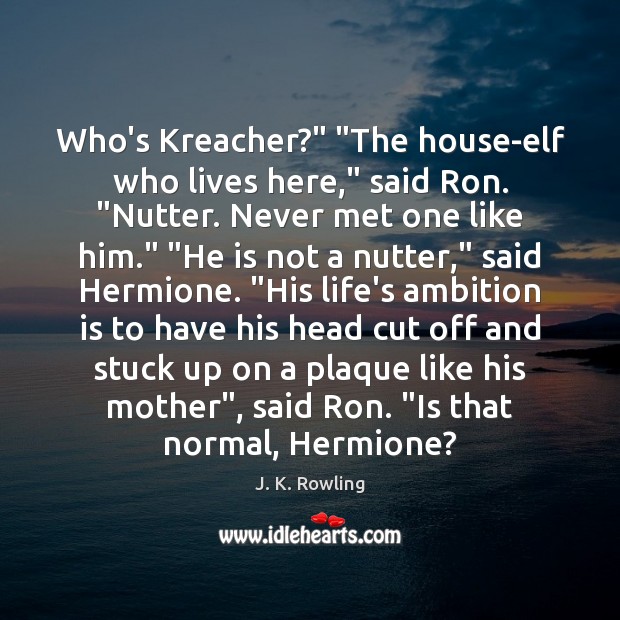Who’s Kreacher?” “The house-elf who lives here,” said Ron. “Nutter. Never met Image