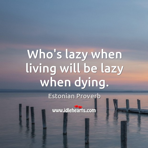 Who’s lazy when living will be lazy when dying. Estonian Proverbs Image