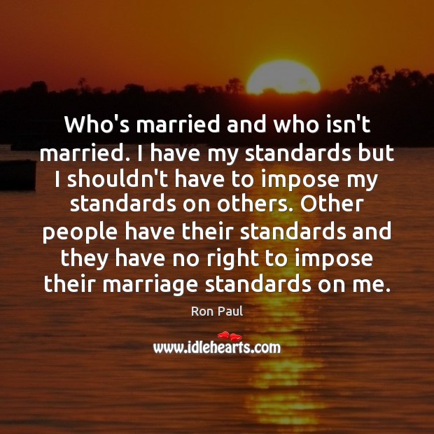 Who’s married and who isn’t married. I have my standards but I Ron Paul Picture Quote