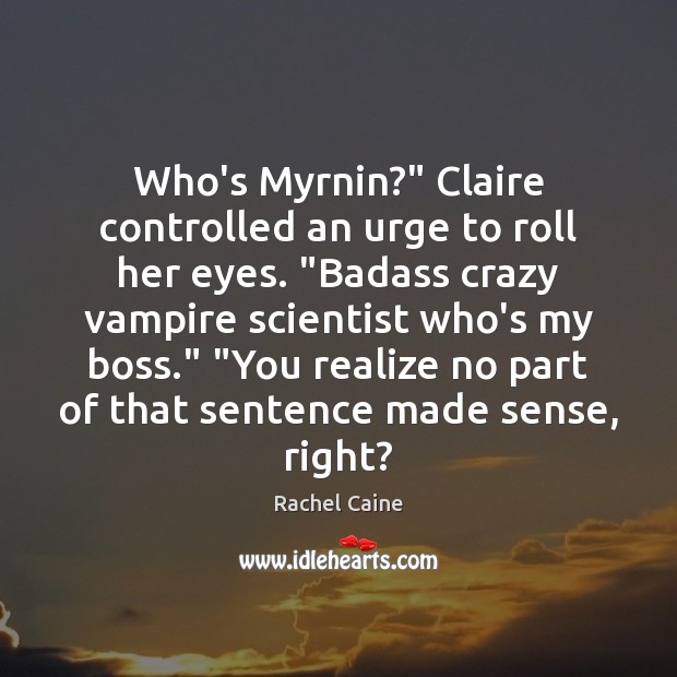 Who’s Myrnin?” Claire controlled an urge to roll her eyes. “Badass crazy Rachel Caine Picture Quote