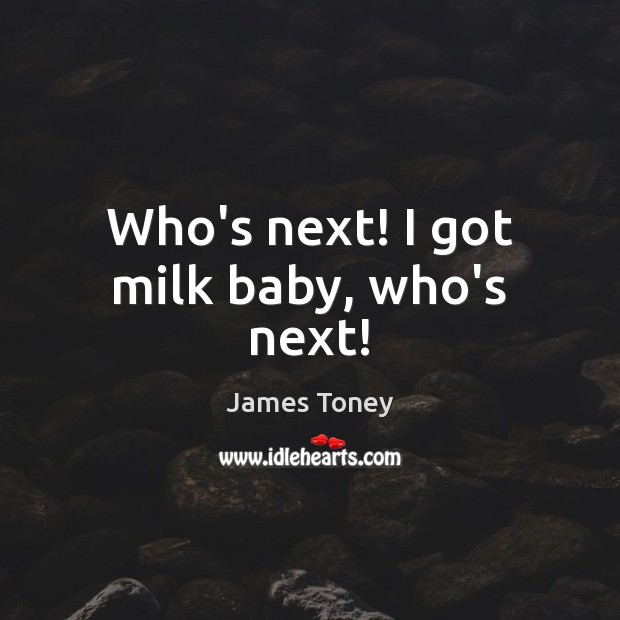 Who’s next! I got milk baby, who’s next! James Toney Picture Quote