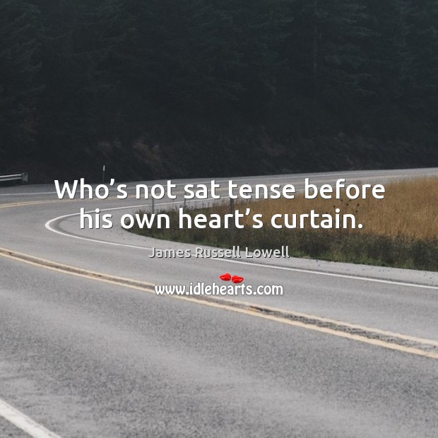 Who’s not sat tense before his own heart’s curtain. James Russell Lowell Picture Quote