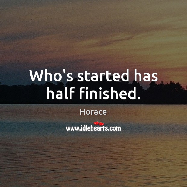 Who’s started has half finished. Horace Picture Quote