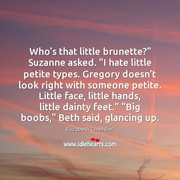 Who’s that little brunette?” Suzanne asked. “I hate little petite types. Gregory Elizabeth Chandler Picture Quote