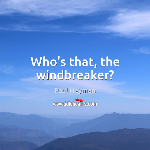 Who’s that, the windbreaker? Paul Heyman Picture Quote