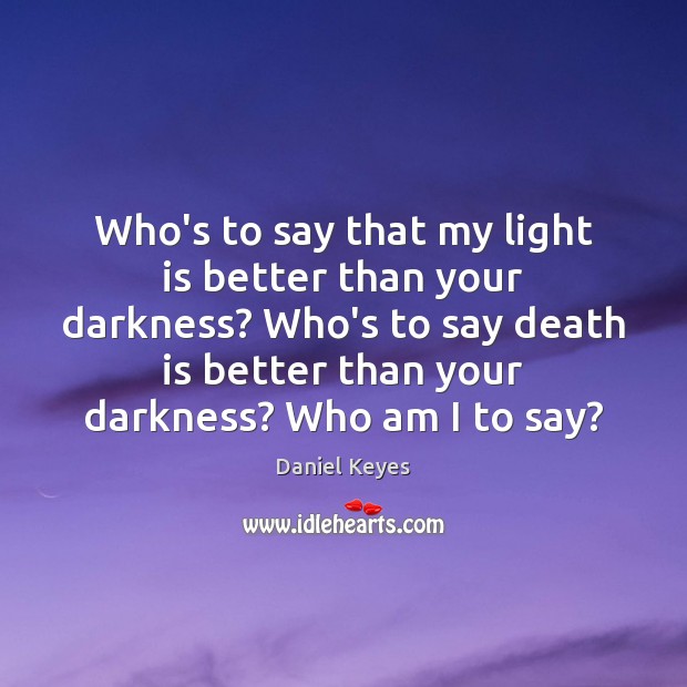 Who’s to say that my light is better than your darkness? Who’s Daniel Keyes Picture Quote