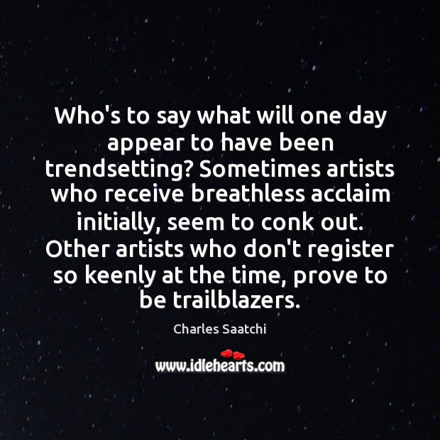 Who’s to say what will one day appear to have been trendsetting? Charles Saatchi Picture Quote