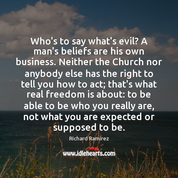 Who’s to say what’s evil? A man’s beliefs are his own business. Freedom Quotes Image