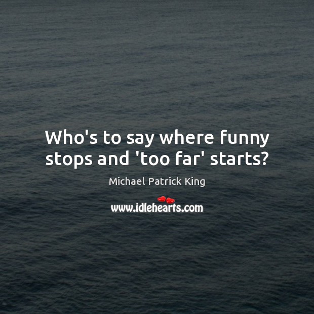 Who’s to say where funny stops and ‘too far’ starts? Michael Patrick King Picture Quote