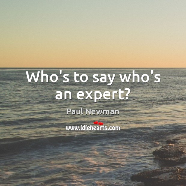 Who’s to say who’s an expert? Paul Newman Picture Quote