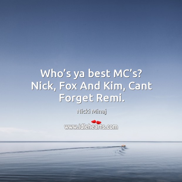 Who’s ya best mc’s? nick, fox and kim, cant forget remi. Nicki Minaj Picture Quote