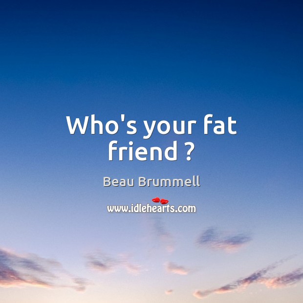 Who’s your fat friend ? Image