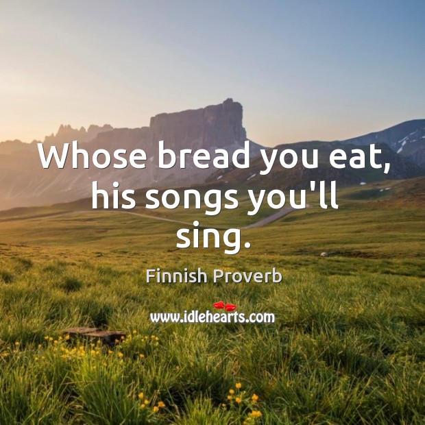 Whose bread you eat, his songs you’ll sing. Finnish Proverbs Image