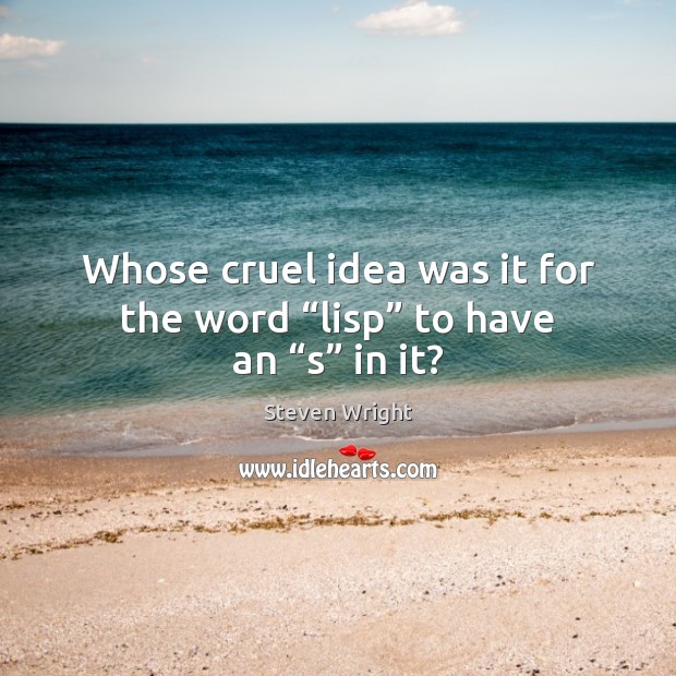 Whose cruel idea was it for the word “lisp” to have an “s” in it? Steven Wright Picture Quote