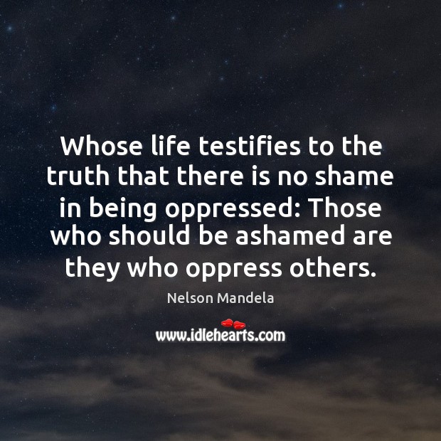 Whose life testifies to the truth that there is no shame in Nelson Mandela Picture Quote