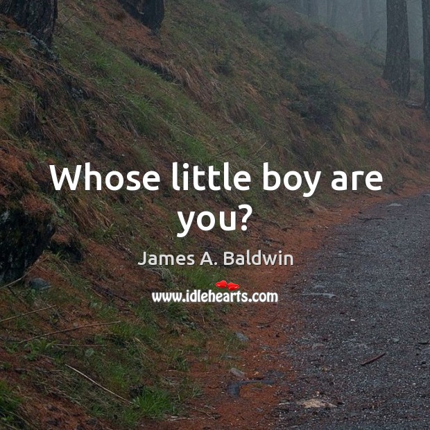 Whose little boy are you? James A. Baldwin Picture Quote