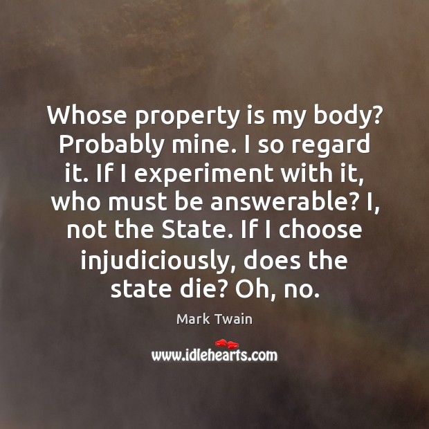 Whose property is my body? Probably mine. I so regard it. If Mark Twain Picture Quote