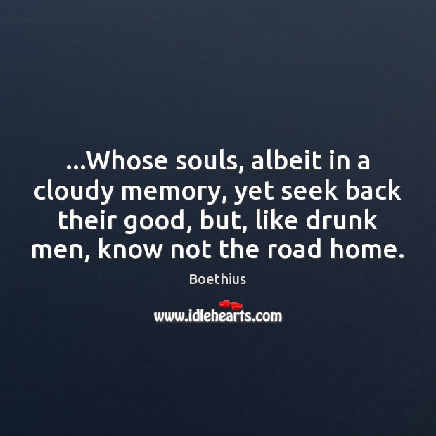 …Whose souls, albeit in a cloudy memory, yet seek back their good, Boethius Picture Quote