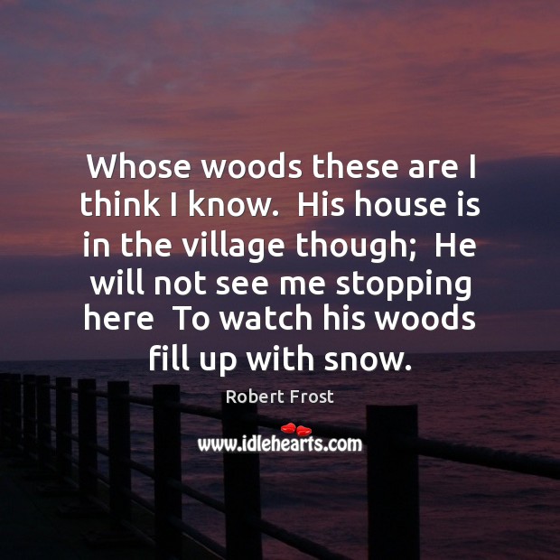 Whose woods these are I think I know.  His house is in Robert Frost Picture Quote