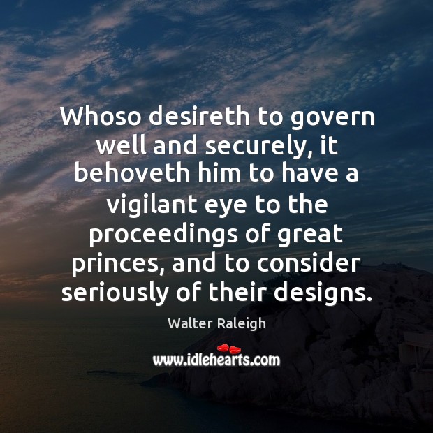 Whoso desireth to govern well and securely, it behoveth him to have Walter Raleigh Picture Quote