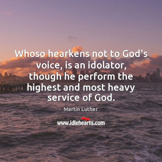 Whoso hearkens not to God’s voice, is an idolator, though he perform Martin Luther Picture Quote