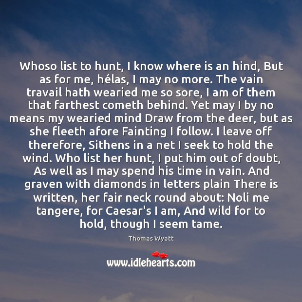 Whoso list to hunt, I know where is an hind, But as Thomas Wyatt Picture Quote