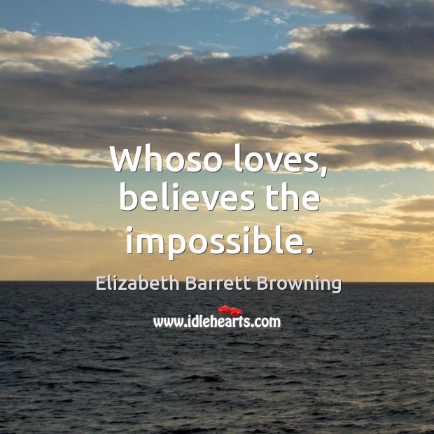 Whoso loves, believes the impossible. Elizabeth Barrett Browning Picture Quote