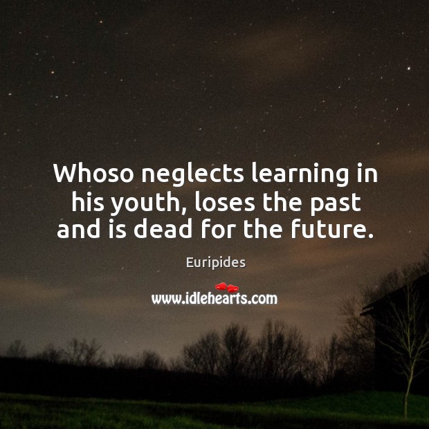 Whoso neglects learning in his youth, loses the past and is dead for the future. Image