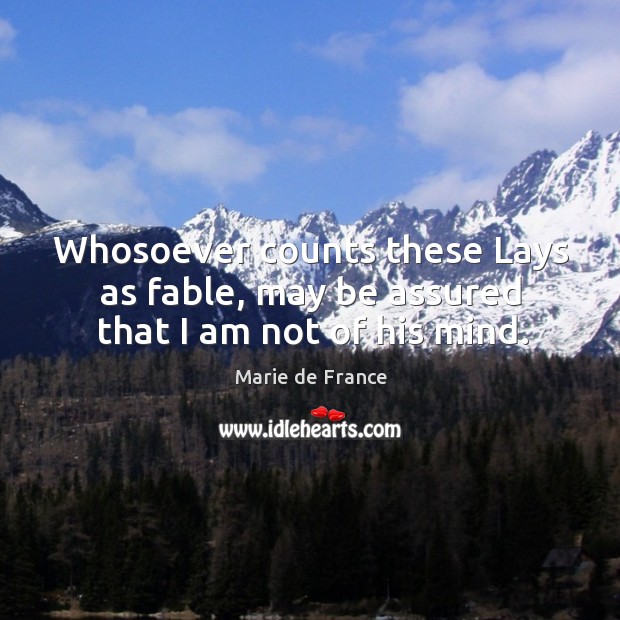 Whosoever counts these lays as fable, may be assured that I am not of his mind. Marie de France Picture Quote