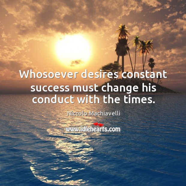Whosoever desires constant success must change his conduct with the times. Image