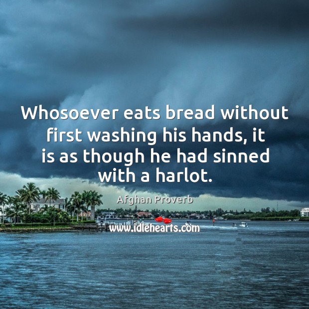 Whosoever eats bread without first washing his hands, it is as though he had sinned with a harlot. Afghan Proverbs Image