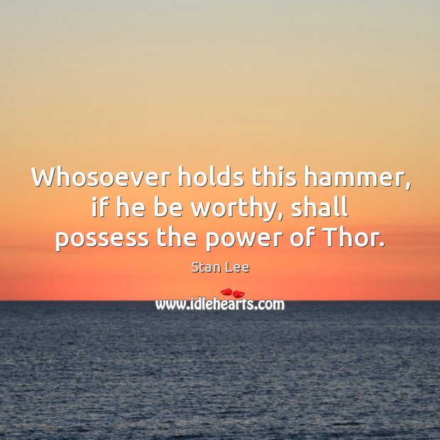 Whosoever holds this hammer, if he be worthy, shall possess the power of Thor. Stan Lee Picture Quote