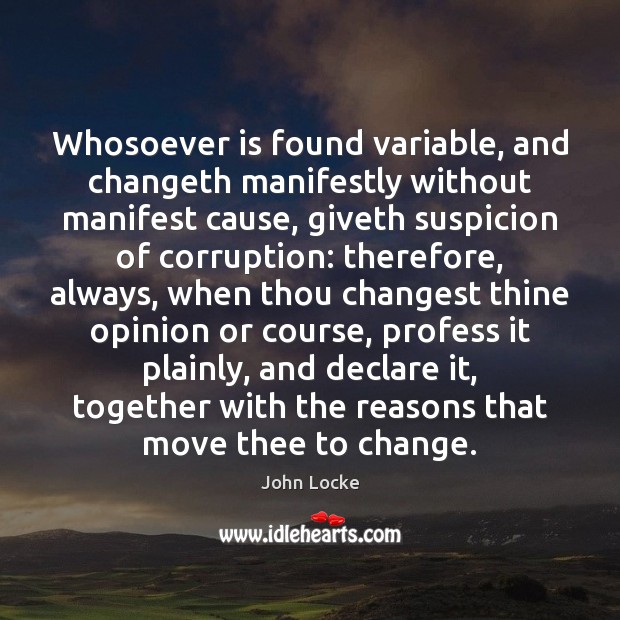 Whosoever is found variable, and changeth manifestly without manifest cause, giveth suspicion Image