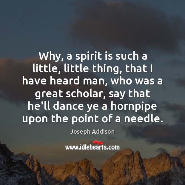 Why, a spirit is such a little, little thing, that I have Joseph Addison Picture Quote